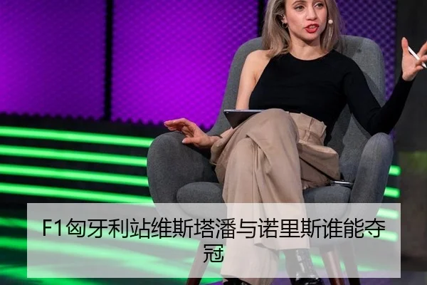 F1匈牙利站维斯塔潘与诺里斯谁能夺冠