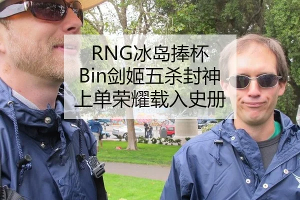 RNG冰岛捧杯 Bin剑姬五杀封神 上单荣耀载入史册
